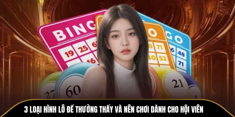 3 loại hình lô đề thường thấy và nên chơi dành cho hội viên