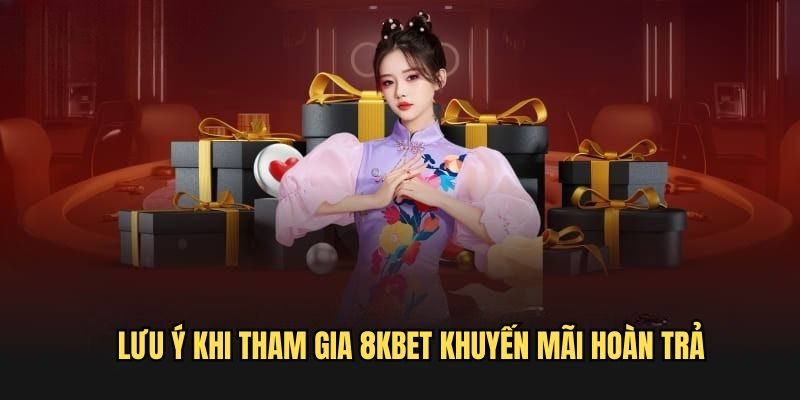 Một số lưu ý quan trọng khi tham gia 8kbet khuyến mãi hoàn trả