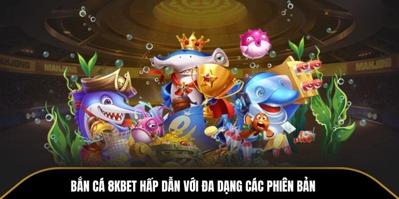 Bắn cá 8KBET hấp dẫn với đa dạng các phiên bản