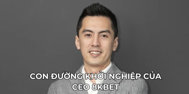 Con đường khởi nghiệp của CEO 8KBET