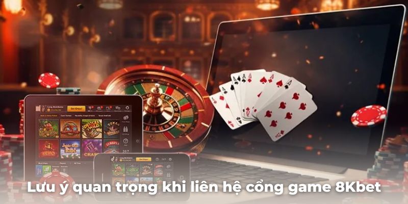 Lưu ý quan trọng khi liên hệ cổng game 8Kbet để nhận hỗ trợ tốt nhất