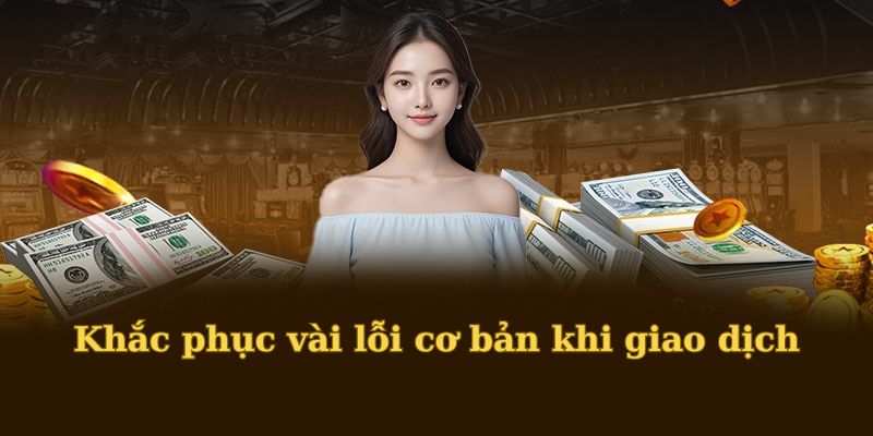 Khắc phục vài lỗi cơ bản khi giao dịch