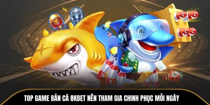 Top game bắn cá 8KBET nên tham gia chinh phục mỗi ngày